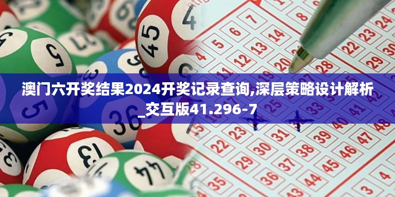 澳门六开奖结果2024开奖记录查询,深层策略设计解析_交互版41.296-7