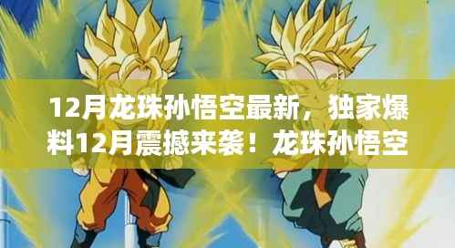 独家爆料，龙珠孙悟空全新篇章震撼来袭，热血荣耀再度燃烧！