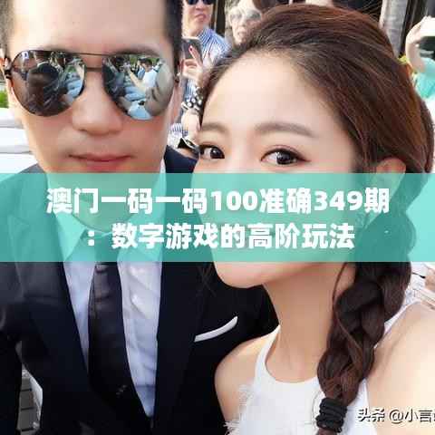 澳门一码一码100准确349期：数字游戏的高阶玩法