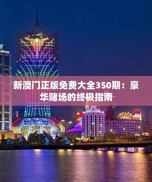新澳门正版免费大全350期:豪华赌场的终极指南