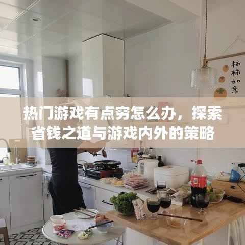 热门游戏资金短缺解决方案,省钱攻略与内外策略探索