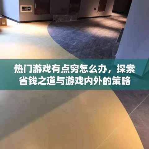热门游戏资金短缺解决方案,省钱攻略与内外策略探索