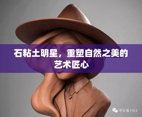 石粘土明星,重塑自然之美的艺术匠心
