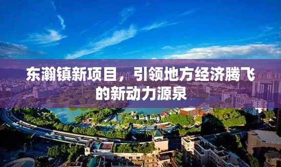 东瀚镇新项目,引领地方经济腾飞的新动力源泉
