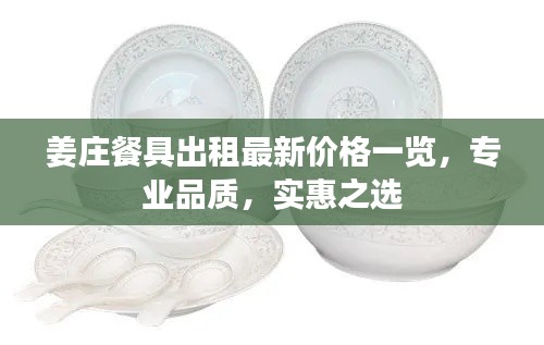 姜庄餐具出租最新价格一览，专业品质，实惠之选