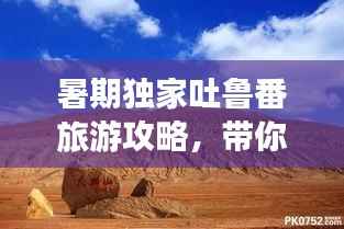 暑期独家吐鲁番旅游攻略，带你畅游火焰山！