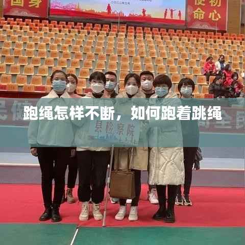 跑绳怎样不断，如何跑着跳绳 