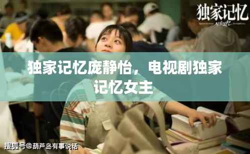 独家记忆庞静怡，电视剧独家记忆女主 