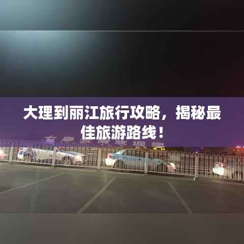 大理到丽江旅行攻略，揭秘最佳旅游路线！