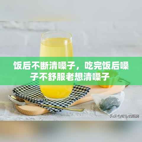饭后不断清嗓子,吃完饭后嗓子不舒服老想清嗓子