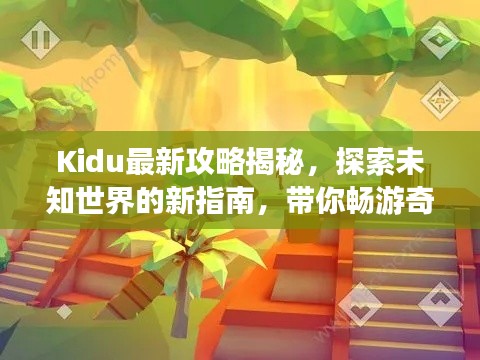 Kidu最新攻略揭秘，探索未知世界的新指南，带你畅游奇幻之旅！
