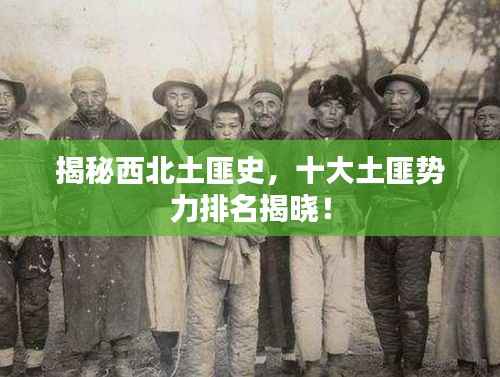 揭秘西北土匪史,十大土匪势力排名揭晓!